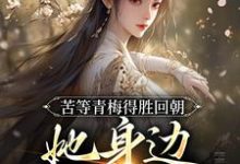 完结版《苦等青梅得胜回朝，她身边已配良人》在线免费阅读-虎运文学