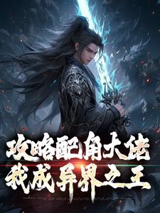 完结版《攻略配角大佬，我成异界之王》章节阅读