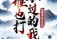 完结版《谁也打不过的我，就要和你五五开！》章节阅读-虎运文学