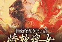 《替嫁给清冷世子后，娇软婢女要翻身》全集免费在线阅读（玉萦赵玄祐）-虎运文学