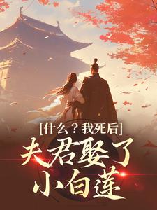 完结版《什么？我死后，夫君娶了小白莲》在线免费阅读