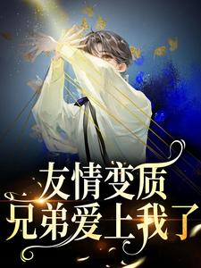 完结版《友情变质！兄弟爱上我了》章节阅读