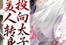 完结版《被竹马辜负后，美人转身投向太子怀》在线免费阅读-虎运文学