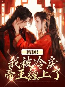 完结版《糟糕！我被冷戾帝王缠上了》在线免费阅读