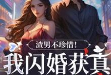 《渣男不珍惜！我闪婚获真爱后他哭了》全集免费在线阅读（江糖霍少东）-虎运文学