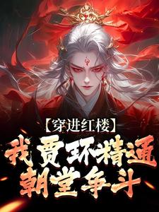 已完结小说《穿进红楼，我贾环精通朝堂争斗》在线章节阅读