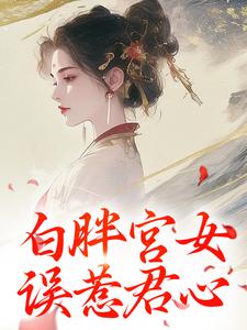 白胖宫女，误惹君心阿知韩衍在线章节免费阅读