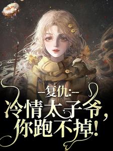 完结版《复仇：冷情太子爷，你跑不掉！》章节阅读