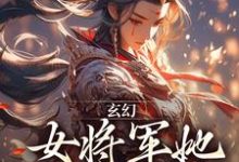 在线免费阅读玄幻：女将军她宠夫无度完整小说-虎运文学