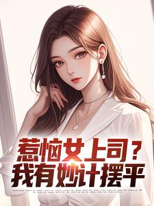 惹恼女上司？我有妙计摆平免费阅读，惹恼女上司？我有妙计摆平张文定